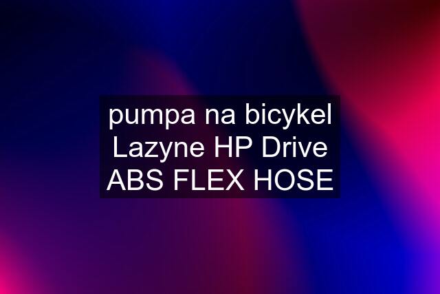 pumpa na bicykel Lazyne HP Drive ABS FLEX HOSE