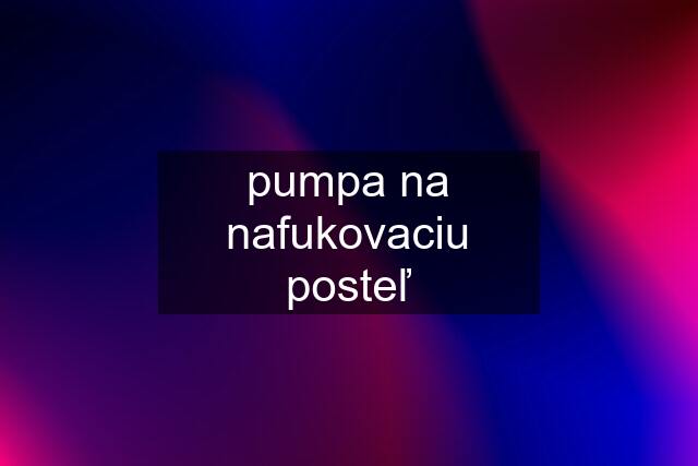 pumpa na nafukovaciu posteľ