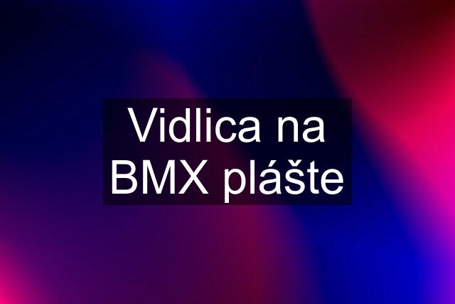 Vidlica na BMX plášte