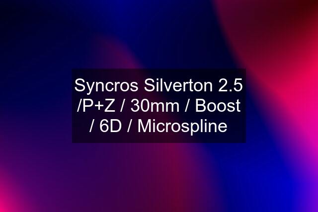 Syncros Silverton 2.5 /P+Z / 30mm / Boost / 6D / Microspline