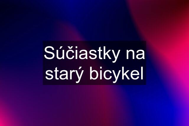 Súčiastky na starý bicykel