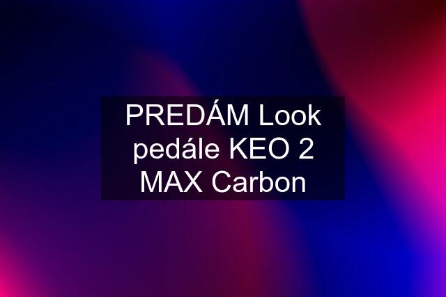 PREDÁM Look pedále KEO 2 MAX Carbon