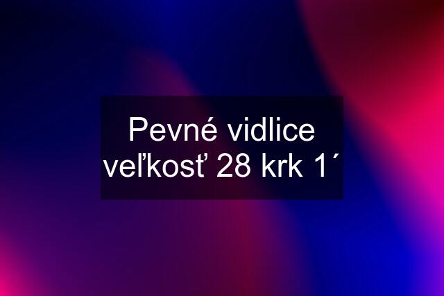 Pevné vidlice veľkosť 28 krk 1´