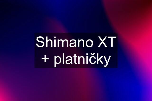 Shimano XT + platničky