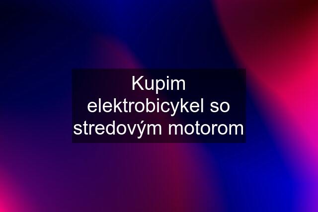 Kupim elektrobicykel so stredovým motorom