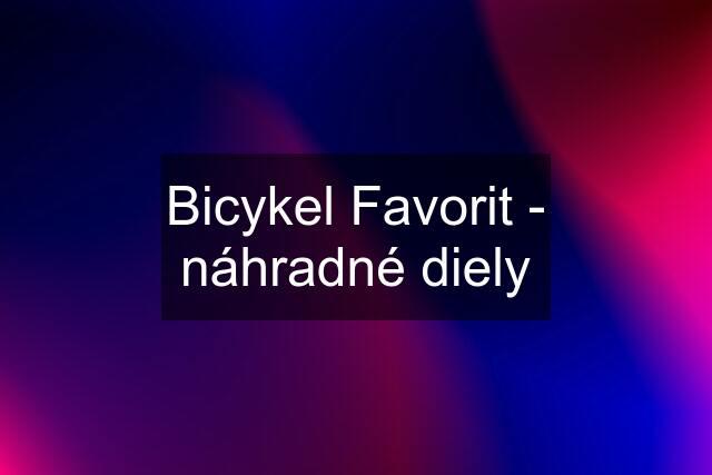 Bicykel Favorit - náhradné diely