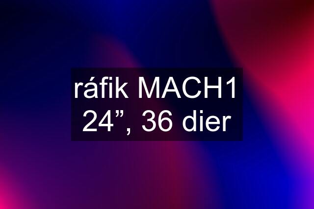 ráfik MACH1 24”, 36 dier