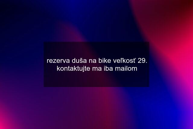 rezerva duša na bike veľkosť 29. kontaktujte ma iba mailom