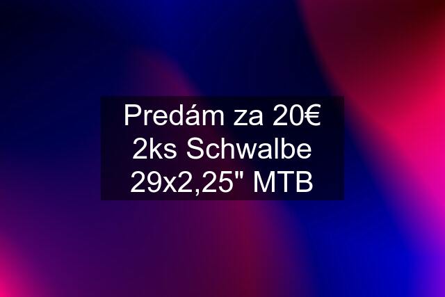 Predám za 20€ 2ks Schwalbe 29x2,25" MTB