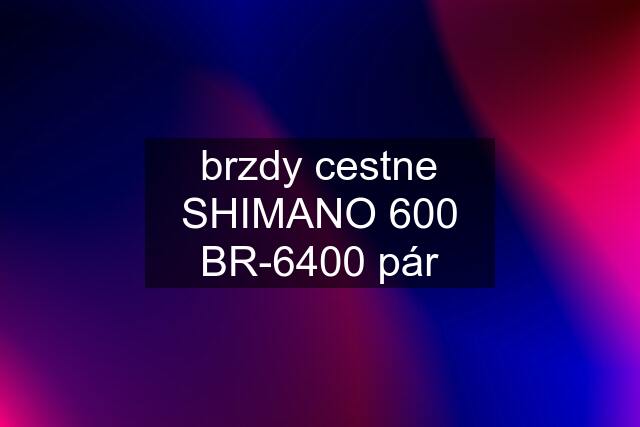 brzdy cestne SHIMANO 600 BR-6400 pár