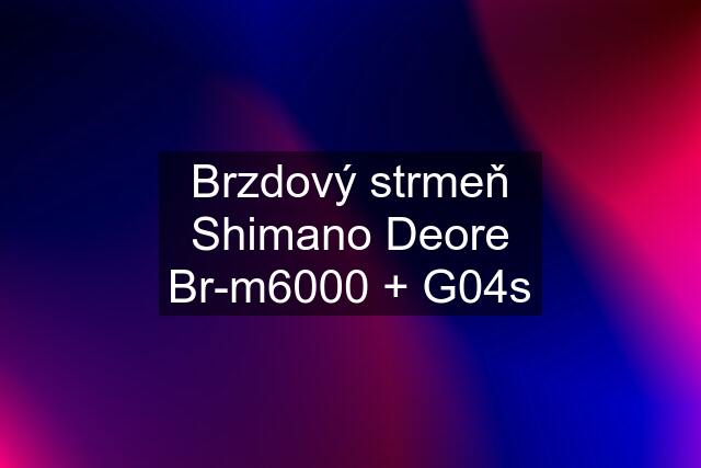Brzdový strmeň Shimano Deore Br-m6000 + G04s