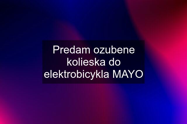 Predam ozubene kolieska do elektrobicykla MAYO