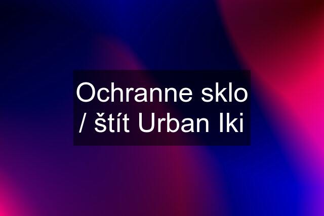 Ochranne sklo / štít Urban Iki