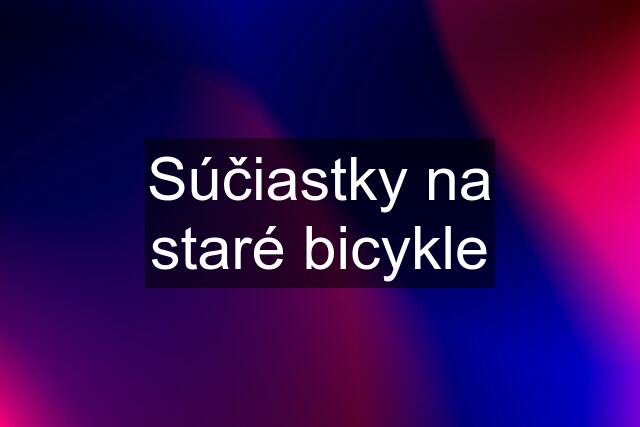 Súčiastky na staré bicykle