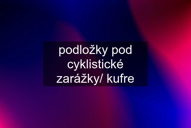 podložky pod cyklistické zarážky/ kufre