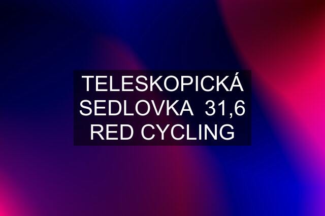 TELESKOPICKÁ SEDLOVKA  31,6 RED CYCLING