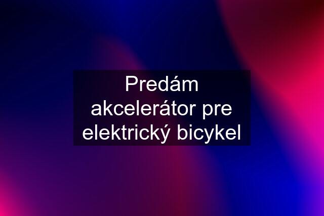 Predám akcelerátor pre elektrický bicykel