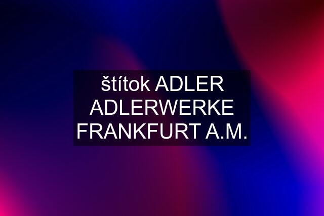 štítok ADLER ADLERWERKE FRANKFURT A.M.