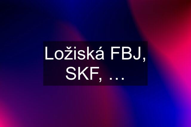 Ložiská FBJ, SKF, …