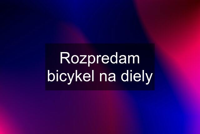 Rozpredam bicykel na diely