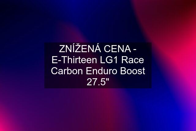 ZNÍŽENÁ CENA - E-Thirteen LG1 Race Carbon Enduro Boost 27.5"