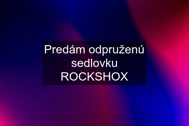 Predám odpruženú sedlovku ROCKSHOX