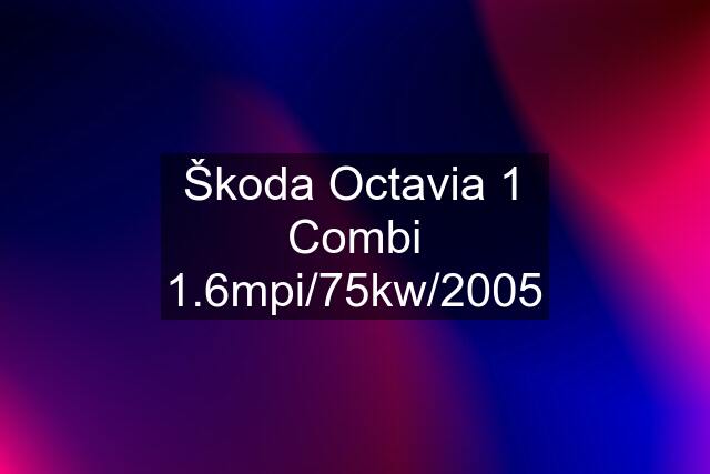 Škoda Octavia 1 Combi 1.6mpi/75kw/2005