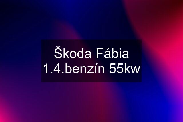 Škoda Fábia 1.4.benzín 55kw
