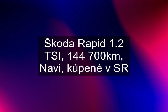Škoda Rapid 1.2 TSI, 144 700km, Navi, kúpené v SR