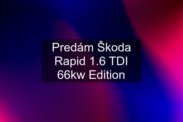 Predám Škoda Rapid 1.6 TDI 66kw Edition