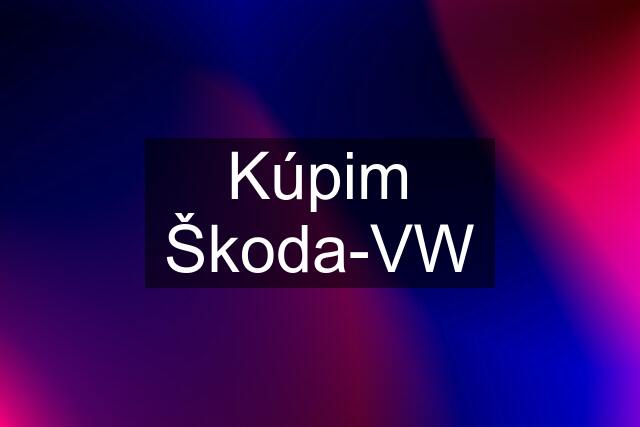 Kúpim Škoda-VW