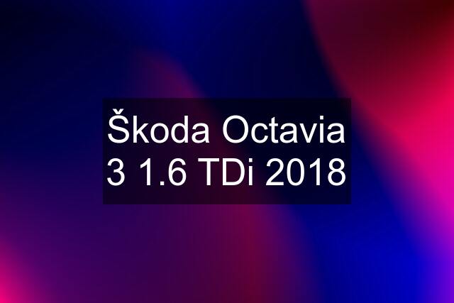 Škoda Octavia 3 1.6 TDi 2018