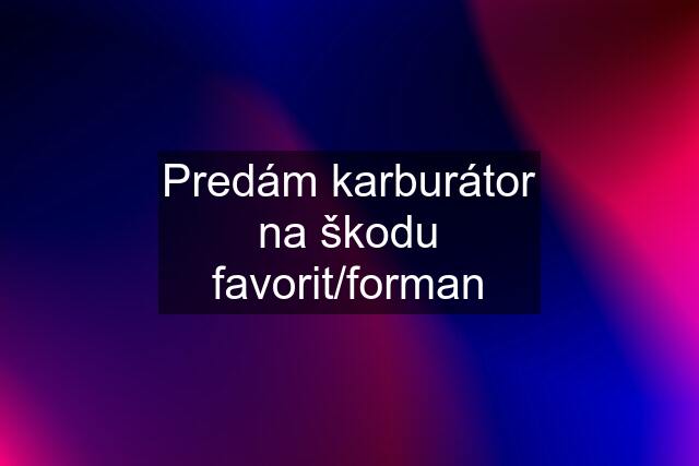 Predám karburátor na škodu favorit/forman