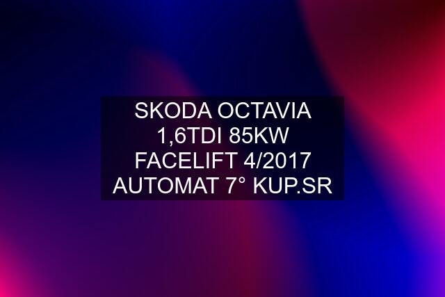 SKODA OCTAVIA 1,6TDI 85KW FACELIFT 4/2017 AUTOMAT 7° KUP.SR