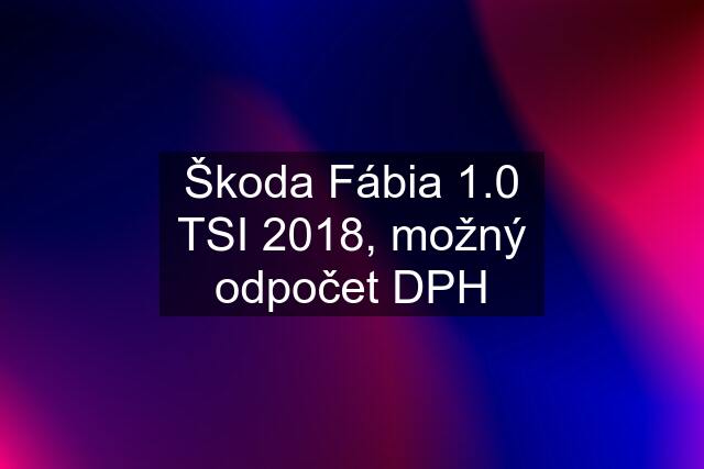 Škoda Fábia 1.0 TSI 2018, možný odpočet DPH