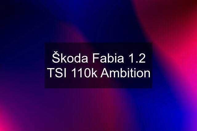 Škoda Fabia 1.2 TSI 110k Ambition