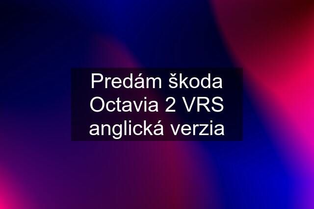 Predám škoda Octavia 2 VRS anglická verzia