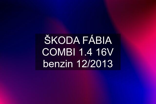 ŠKODA FÁBIA COMBI 1.4 16V benzin 12/2013