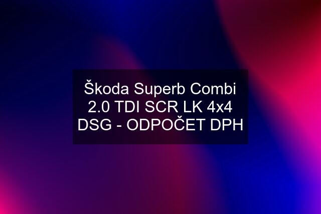 Škoda Superb Combi 2.0 TDI SCR LK 4x4 DSG - ODPOČET DPH