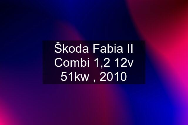 Škoda Fabia II Combi 1,2 12v 51kw , 2010