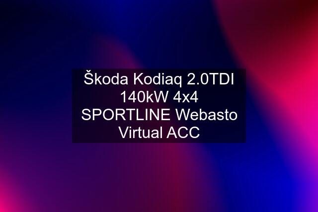 Škoda Kodiaq 2.0TDI 140kW 4x4 SPORTLINE Webasto Virtual ACC