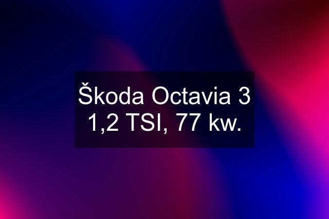 Škoda Octavia 3 1,2 TSI, 77 kw.