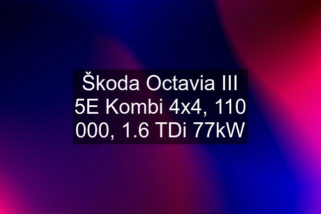 Škoda Octavia III 5E Kombi 4x4, 110 000, 1.6 TDi 77kW