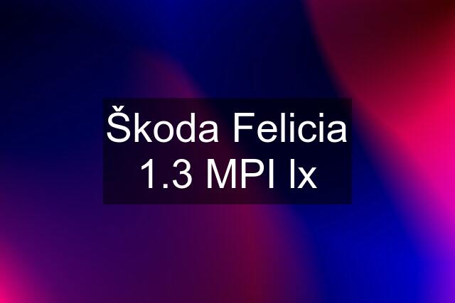 Škoda Felicia 1.3 MPI lx