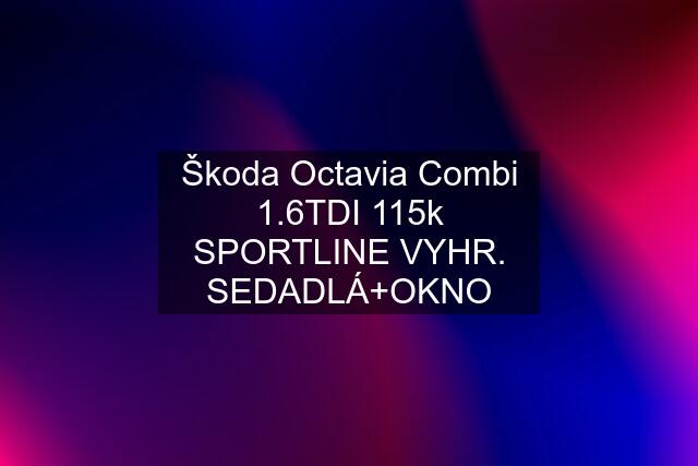 Škoda Octavia Combi 1.6TDI 115k SPORTLINE VYHR. SEDADLÁ+OKNO
