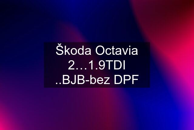 Škoda Octavia 2…1.9TDI ..BJB-bez DPF