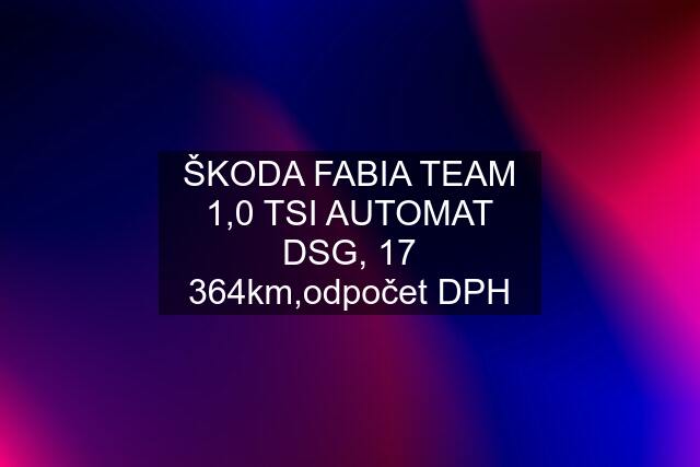ŠKODA FABIA TEAM 1,0 TSI AUTOMAT DSG, 17 364km,odpočet DPH