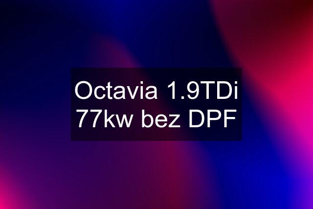 Octavia 1.9TDi 77kw bez DPF