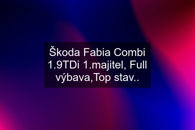 Škoda Fabia Combi 1.9TDi 1.majitel, Full výbava,Top stav..