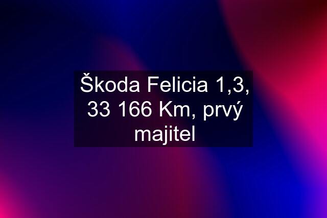 Škoda Felicia 1,3, 33 166 Km, prvý majitel